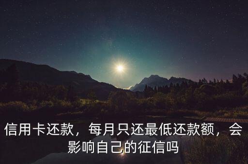 信用卡還款，每月只還最低還款額，會(huì)影響自己的征信嗎