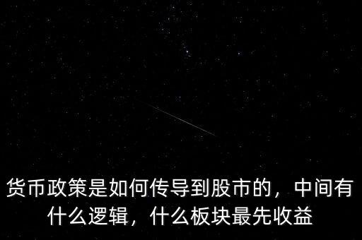 貨幣政策是如何傳導(dǎo)到股市的，中間有什么邏輯，什么板塊最先收益