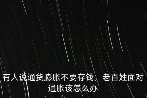 有人說通貨膨脹不要存錢，老百姓面對通脹該怎么辦