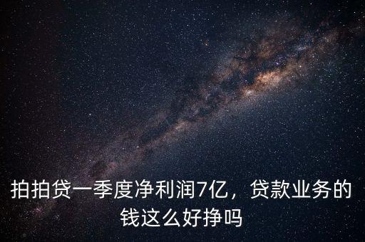 拍拍貸一季度凈利潤(rùn)7億，貸款業(yè)務(wù)的錢這么好掙嗎