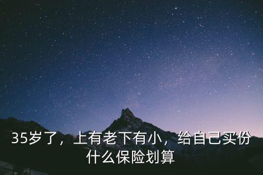 35歲了，上有老下有小，給自己買份什么保險劃算