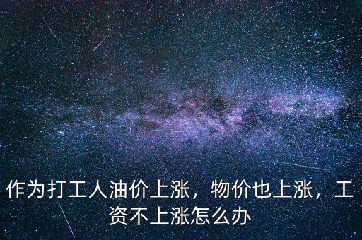 作為打工人油價(jià)上漲，物價(jià)也上漲，工資不上漲怎么辦