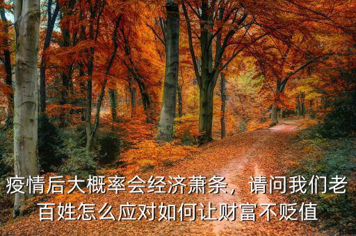 疫情后大概率會(huì)經(jīng)濟(jì)蕭條，請(qǐng)問(wèn)我們老百姓怎么應(yīng)對(duì)如何讓財(cái)富不貶值