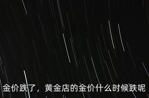 金價跌了，黃金店的金價什么時候跌呢