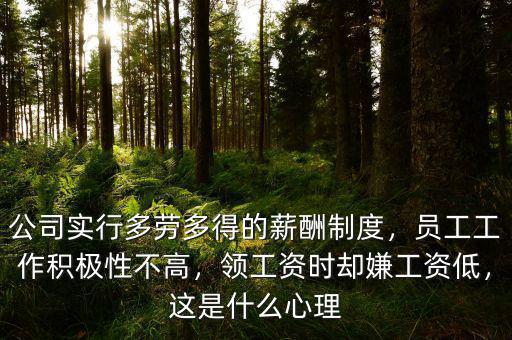 公司實(shí)行多勞多得的薪酬制度，員工工作積極性不高，領(lǐng)工資時(shí)卻嫌工資低，這是什么心理