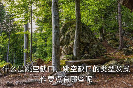 什么是跳空缺口，跳空缺口的類型及操作要點有哪些呢