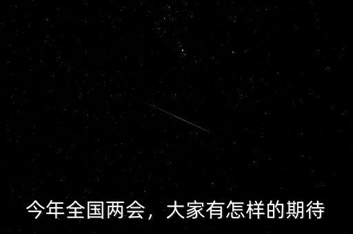 今年全國兩會，大家有怎樣的期待