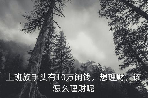 上班族手頭有10萬閑錢，想理財，該怎么理財呢
