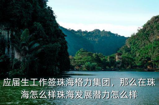 應(yīng)屆生工作簽珠海格力集團(tuán)，那么在珠海怎么樣珠海發(fā)展?jié)摿υ趺礃? class=