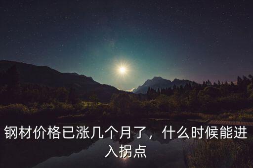 鋼材價(jià)格已漲幾個(gè)月了，什么時(shí)候能進(jìn)入拐點(diǎn)