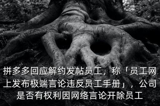 拼多多回應(yīng)解約發(fā)帖員工，稱「員工網(wǎng)上發(fā)布極端言論違反員工手冊」，公司是否有權(quán)利因網(wǎng)絡(luò)言論開除員工