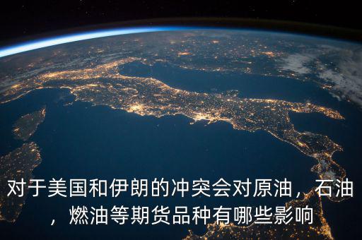 對(duì)于美國(guó)和伊朗的沖突會(huì)對(duì)原油，石油，燃油等期貨品種有哪些影響