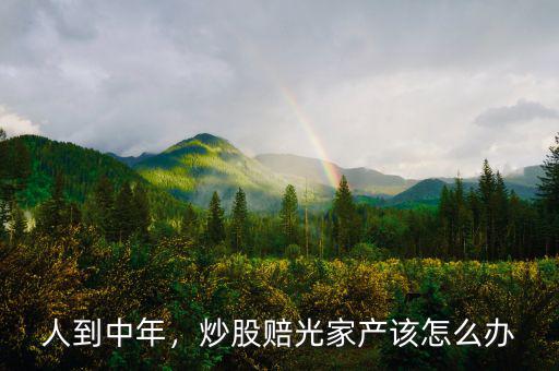 人到中年，炒股賠光家產(chǎn)該怎么辦