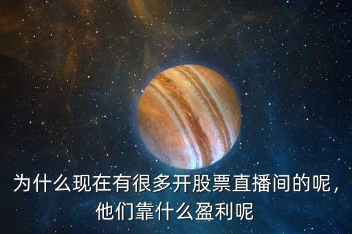為什么現(xiàn)在有很多開(kāi)股票直播間的呢，他們靠什么盈利呢