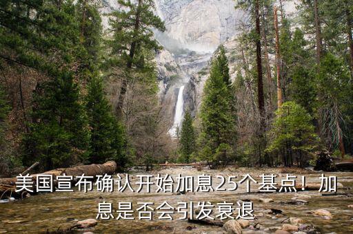 美國(guó)宣布確認(rèn)開(kāi)始加息25個(gè)基點(diǎn)！加息是否會(huì)引發(fā)衰退