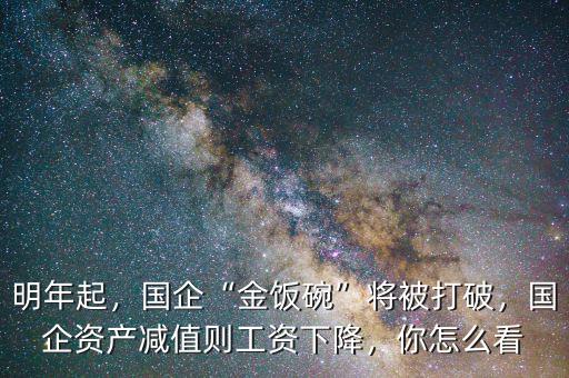 明年起，國(guó)企“金飯碗”將被打破，國(guó)企資產(chǎn)減值則工資下降，你怎么看