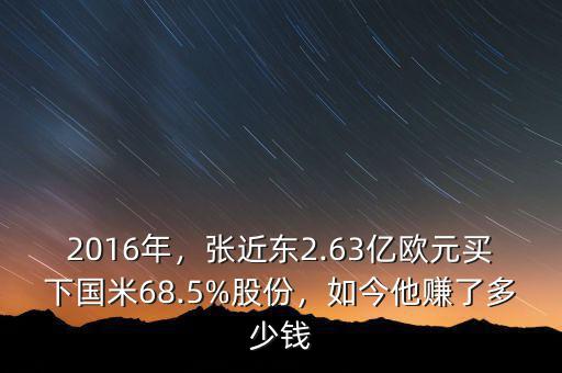 2016年，張近東2.63億歐元買(mǎi)下國(guó)米68.5%股份，如今他賺了多少錢(qián)
