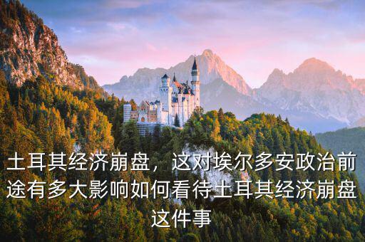 土耳其經(jīng)濟(jì)崩盤(pán)，這對(duì)埃爾多安政治前途有多大影響如何看待土耳其經(jīng)濟(jì)崩盤(pán)這件事
