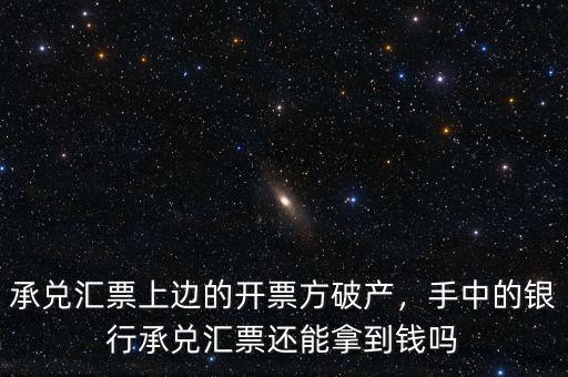 承兌匯票上邊的開(kāi)票方破產(chǎn)，手中的銀行承兌匯票還能拿到錢嗎