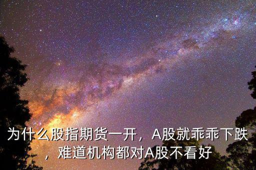 為什么股指期貨一開，A股就乖乖下跌，難道機(jī)構(gòu)都對A股不看好