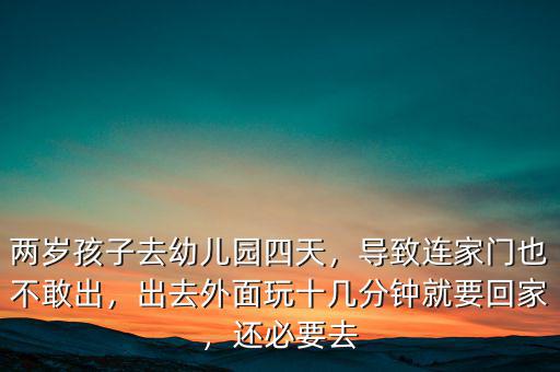 兩歲孩子去幼兒園四天，導致連家門也不敢出，出去外面玩十幾分鐘就要回家，還必要去