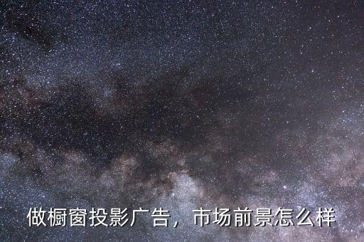 做櫥窗投影廣告，市場前景怎么樣