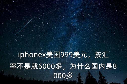 iphonex美國999美元，按匯率不是就6000多，為什么國內(nèi)是8000多