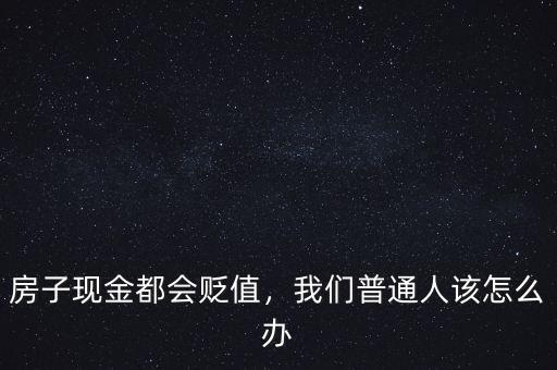 房子現(xiàn)金都會(huì)貶值，我們普通人該怎么辦