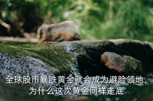 全球股市暴跌黃金就會(huì)成為避險(xiǎn)領(lǐng)地，為什么這次黃金同樣走底
