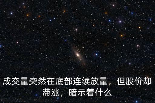 成交量突然在底部連續(xù)放量，但股價(jià)卻滯漲，暗示著什么