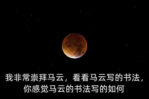我非常崇拜馬云，看看馬云寫的書法，你感覺(jué)馬云的書法寫的如何