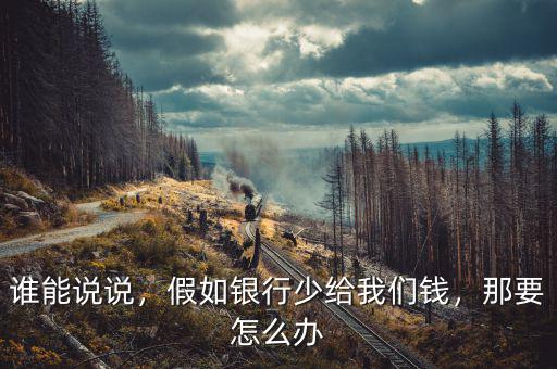 誰能說說，假如銀行少給我們錢，那要怎么辦