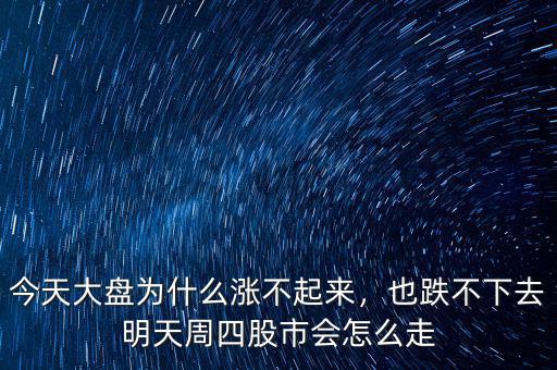今天大盤為什么漲不起來，也跌不下去明天周四股市會怎么走