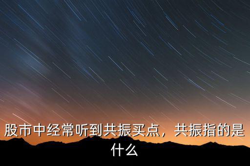 股市中經(jīng)常聽到共振買點，共振指的是什么