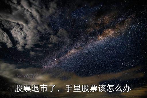股票退市了，手里股票該怎么辦