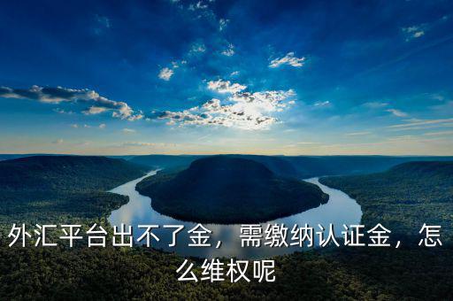 外匯平臺(tái)出不了金，需繳納認(rèn)證金，怎么維權(quán)呢