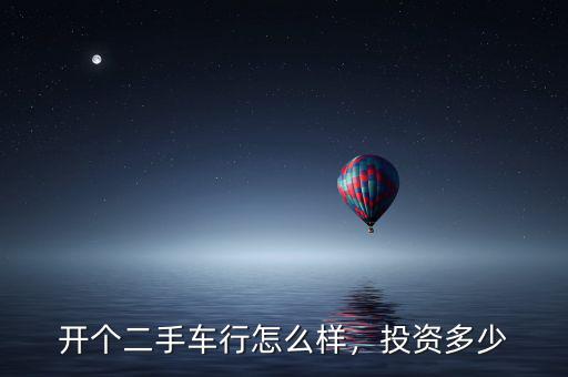 開個二手車行怎么樣，投資多少