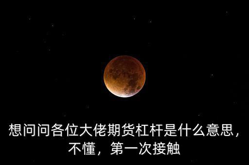 想問問各位大佬期貨杠桿是什么意思，不懂，第一次接觸