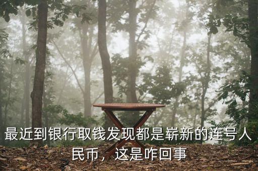 最近到銀行取錢發(fā)現(xiàn)都是嶄新的連號(hào)人民幣，這是咋回事