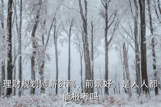 理財規(guī)劃師薪資高、前景好，是人人都能報考嗎