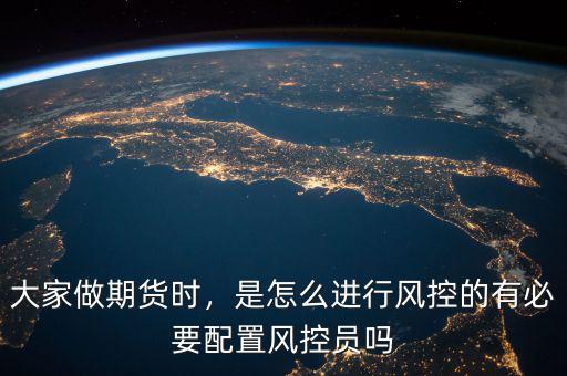 大家做期貨時(shí)，是怎么進(jìn)行風(fēng)控的有必要配置風(fēng)控員嗎