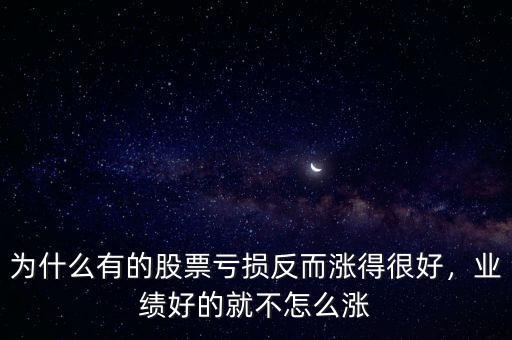 為什么有的股票虧損反而漲得很好，業(yè)績好的就不怎么漲