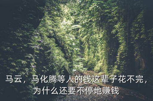 馬云，馬化騰等人的錢這輩子花不完，為什么還要不停地賺錢