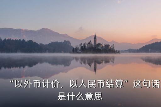 “以外幣計價，以人民幣結(jié)算”這句話是什么意思