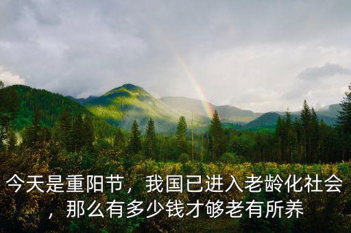 今天是重陽節(jié)，我國已進入老齡化社會，那么有多少錢才夠老有所養(yǎng)