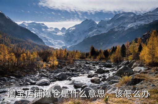 淘寶店鋪爆倉是什么意思，該怎么辦