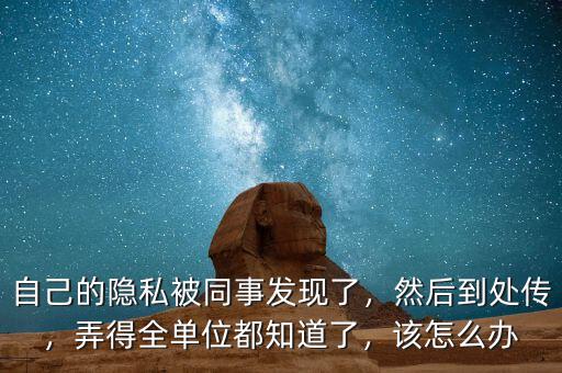 自己的隱私被同事發(fā)現(xiàn)了，然后到處傳，弄得全單位都知道了，該怎么辦