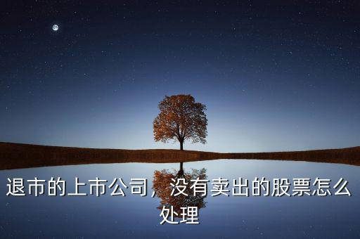 退市的上市公司，沒有賣出的股票怎么處理