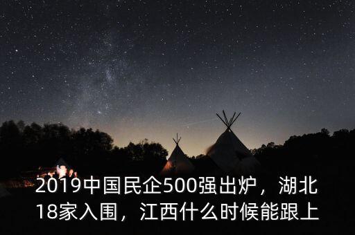2019中國(guó)民企500強(qiáng)出爐，湖北18家入圍，江西什么時(shí)候能跟上