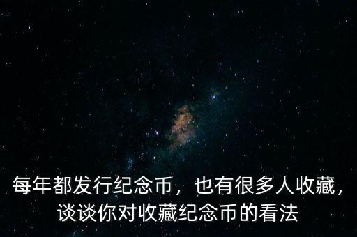 每年都發(fā)行紀念幣，也有很多人收藏，談談你對收藏紀念幣的看法